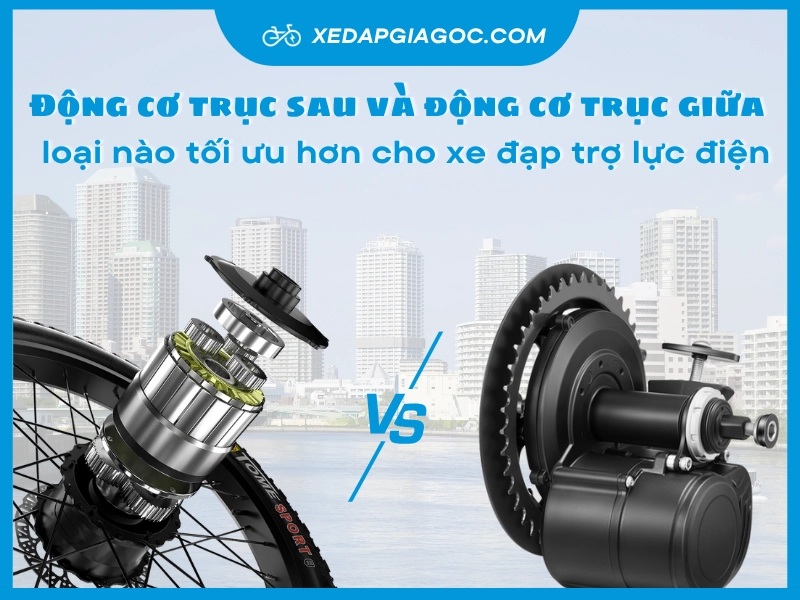 Động cơ trục sau và động cơ trục giữa loại nào tối ưu hơn cho xe đạp trợ lực điện dong co truc sau va dong co truc giua